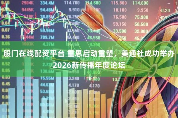 股门在线配资平台 重思启动重塑，美通社成功举办2026新传播年度论坛