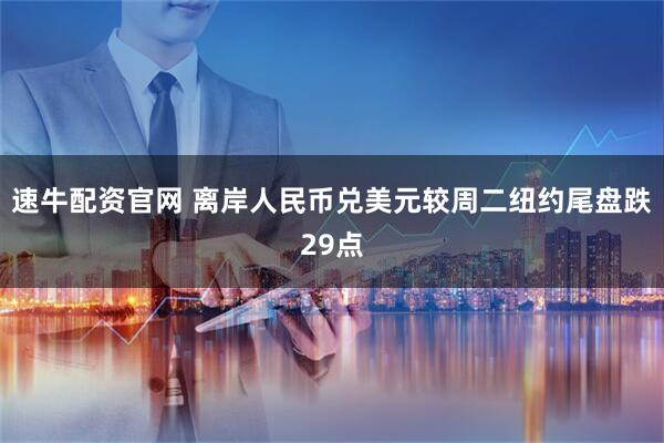 速牛配资官网 离岸人民币兑美元较周二纽约尾盘跌29点