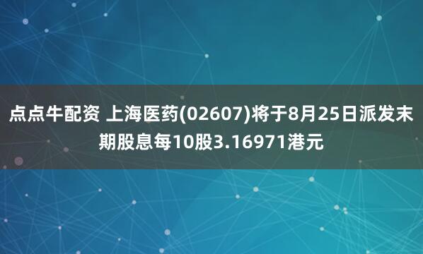 点点牛配资 上海医药(02607)将于8月25日派发末期股息每10股3.16971港元