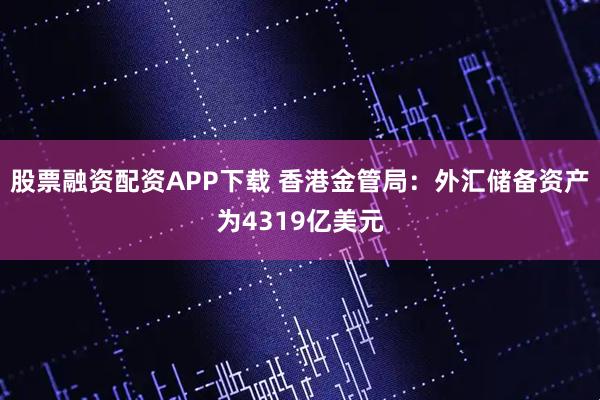 股票融资配资APP下载 香港金管局：外汇储备资产为4319亿美元