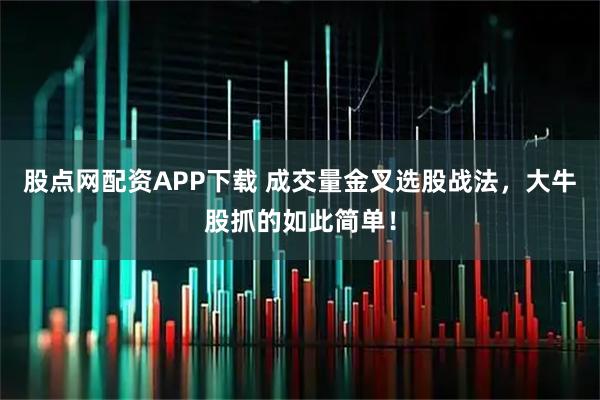 股点网配资APP下载 成交量金叉选股战法，大牛股抓的如此简单！