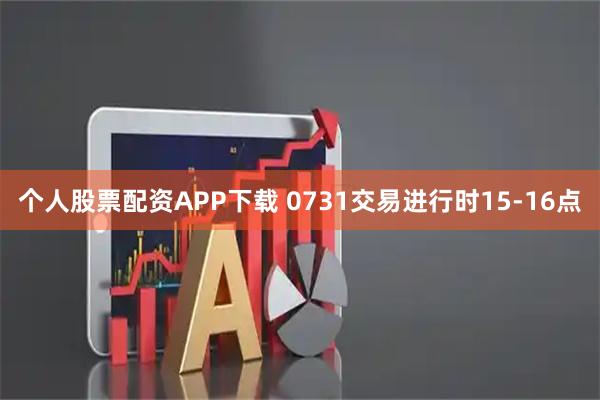 个人股票配资APP下载 0731交易进行时15-16点
