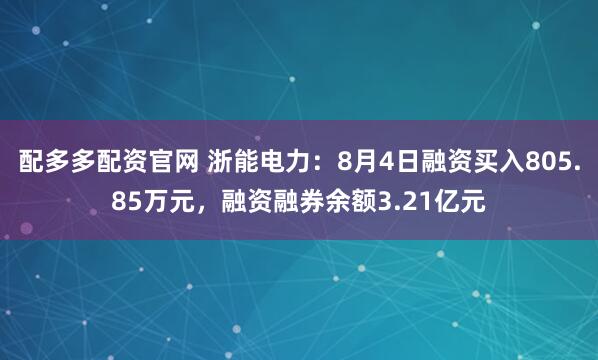 配多多配资官网 浙能电力：8月4日融资买入805.85万元，融资融券余额3.21亿元