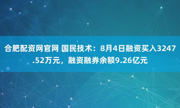 合肥配资网官网 国民技术：8月4日融资买入3247.52万元，融资融券余额9.26亿元