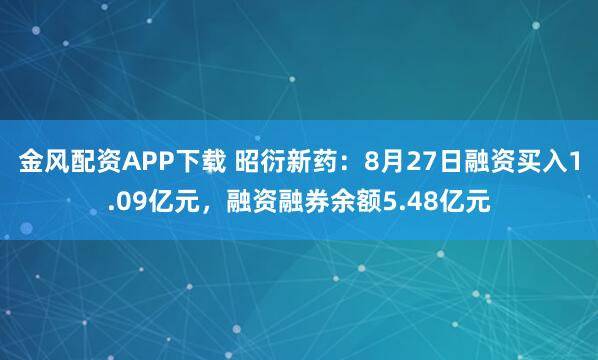 金风配资APP下载 昭衍新药：8月27日融资买入1.09亿元，融资融券余额5.48亿元