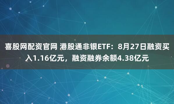 喜股网配资官网 港股通非银ETF：8月27日融资买入1.16亿元，融资融券余额4.38亿元