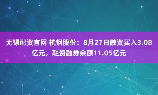 无锡配资官网 杭钢股份：8月27日融资买入3.08亿元，融资融券余额11.05亿元
