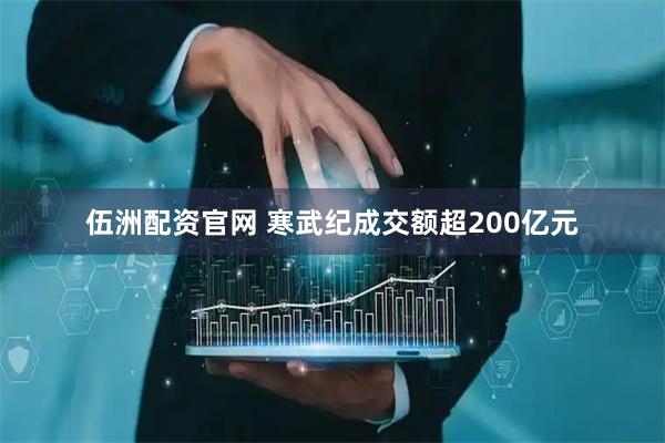 伍洲配资官网 寒武纪成交额超200亿元